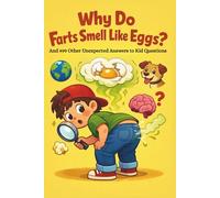 Why Do Farts Smell Like Eggs? - And 499 Other Unexpected Answers to Kid Questions: The Science Book That Giggles Back: Weird, Gross, and Fascinating Facts Every Curious Kid Needs to Know