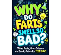 Why Do Farts Smell So Bad?: Weird Facts, Gross Science and Quirky Trivia for Teen Boys