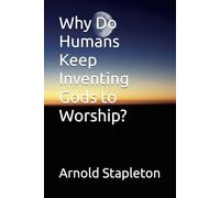 Why Do Humans Keep Inventing Gods to Worship?