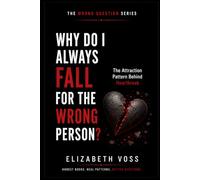 Why Do I Always Fall for the Wrong Person: The Attraction Pattern Behind Heartbreak (The Wrong Question Series)