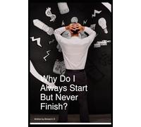 Why Do I Always Start But Never Finish ?: How to Overcome Procrastination and Build Lasting Focus