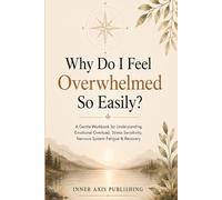 Why Do I Feel Overwhelmed So Easily?: A Gentle Workbook for Understanding Emotional Overload, Stress Sensitivity, Nervous System Fatigue & Recovery