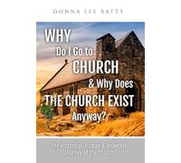 Why Do I Go to Church & Why Does the Church Exist Anyway?: The Historical, Human & Heavenly Journey of the Church