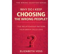 Why Do I Keep Choosing the Wrong People?: The Relationship Pattern Your Brain Calls Love (The Wrong Question Series)