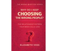 Why Do I Keep Choosing the Wrong People?: The Relationship Pattern Your Brain Calls Love (The Wrong Question Series)