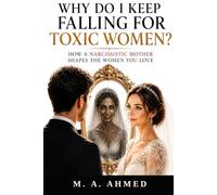 WHY DO I KEEP FALLING FOR TOXIC WOMEN?: HOW A NARCISSISTIC MOTHER SHAPES THE WOMEN YOU LOVE (The Hidden Wounds of Narcissism Series)