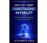 Why Do I Keep Sabotaging Myself: The Pattern Behind Self-Sabotage (The Wrong Question Series)