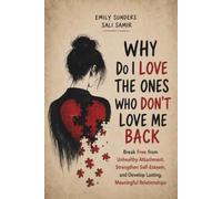 Why Do I Love the Ones Who Don't Love Me Back?: Break Free from Unhealthy Attachment, Strengthen Self-Esteem, and Develop Lasting, Meaningful Relationships