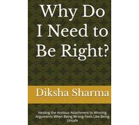 Why Do I Need to Be Right?: Healing the Anxious Attachment to Winning Arguments When Being Wrong Feels Like Being Unsafe (The Anxious Grip Series)