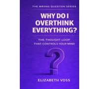 Why Do I Overthink Everything?: The Thought Loop That Controls Your Mind (The Wrong Question Series)