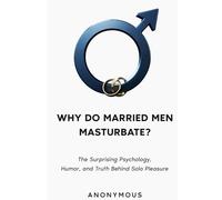 WHY DO MARRIED MEN MASTURBATE?: The Surprising Psychology, Humor, and Truth Behind Solo Pleasure