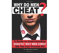 Why Do Men Cheat?: A Guide to Understanding Exactly Why Men Cheat (So You Can Prevent It)