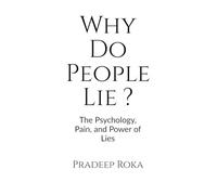 Why Do People Lie ? By Pradeep Roka: The Psychology of Dishonesty and How It Shapes Our Lives