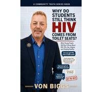 Why Do Students Still Think You Can Get HIV From Toilet Seats?: What Young People Still Don’t Know About HIV, STIs, Sex, Stigma, and Staying Healthy (The Von Biggs Community Truth Series)