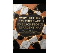 WHY DO THEY SAY THERE ARE NO BLACK PEOPLE IN ARGENTINA?: The Invisible Mosaic: History, Science, and the Truth Behind the Debate on Racism and Our DNA