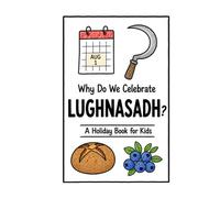 Why Do We Celebrate Lughnasadh?: A Fun, Educational, and Illustrated Holiday Book for Kids and Curious Minds About the Celtic First Harvest Festival (Celebrations for Kids)