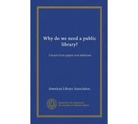 Why do we need a public library?: Extracts from papers and addresses