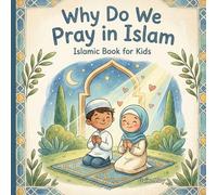 Why Do We Pray in Islam: Understanding the Importance, Spiritual and Benefits of the Five Daily Prayers - Islamic Book for Kids
