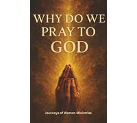 WHY DO WE PRAY TO GOD: The Purpose, Power, and Peace of Prayer (Healing Through God’s Truth Collection)