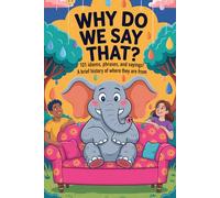 Why Do We Say That?: 101 Idioms, Phrases & Sayings - Uncovering the History Behind the Words