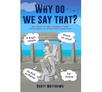 Why Do We Say That? - 202 Idioms, Phrases, Sayings & Facts! A Brief History On Where They Come From!