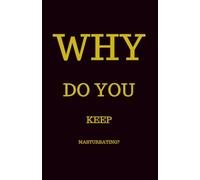 Why do You keep Masturbating?: Discover what truly drives your impulses - and reclaim control. Build Self-Discipline, Practical Tips and Exercice, Rebuild Your Mindset