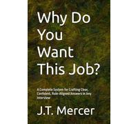 Why Do You Want This Job?: A Complete System for Crafting Clear, Confident, Role-Aligned Answers in Any Interview (Interview Question Mastery Series)