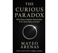WHY DOES π APPEAR EVERYWHERE IF IT’S ONLY ABOUT CIRCLES?: The Hidden Geometry Connecting Nature, Motion, and Meaning (A Curious Paradox Exploration)