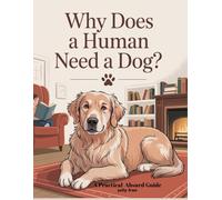 Why Does a Human Need a Dog?: A Practical-Absurd Guide