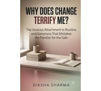 Why Does Change Terrify Me?: The Anxious Attachment to Routine and Sameness That Mistakes the Familiar for the Safe (The Anxious Grip Series)