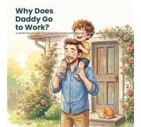 Why Does Daddy Go to Work?: A Gentle Story to Help Kids Understand Work, Ease Separation Anxiety, and Feel Loved (Ages 3-7)