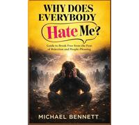 Why Does Everybody Hate Me: Guide to Break Free from the Fear of Rejection and People-Pleasing