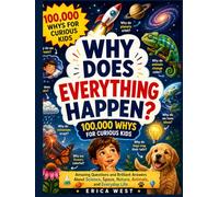 Why Does Everything Happen? 100,000 Whys for Curious Kids: Amazing Questions and Brilliant Answers About Science, Space, Nature, Animals, and Everyday Life