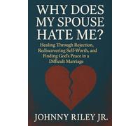 Why Does My Spouse Hate Me?: Healing Through Rejection, Rediscovering Self-Worth, and Finding God’s Peace in a Difficult Marriage