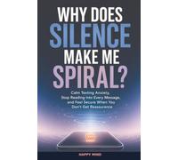 Why Does Silence Make Me Spiral?: Calm Texting Anxiety, Stop Reading Into Every Message, and Feel Secure When You Don't Get Reassurance (Happy Mind Reset Guides)