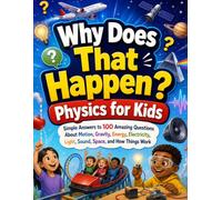 Why Does That Happen? Physics for Kids: Simple Answers to 100 Amazing Questions About Motion, Gravity, Energy, Electricity, Light, Sound, Space, and How Things Work