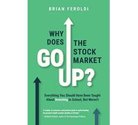 Why Does The Stock Market Go Up?: Everything You Should Have Been Taught About Investing In School, But Weren't