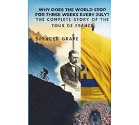 Why Does the World Stop for Three Weeks Every July?: The Complete Story of the Tour de France