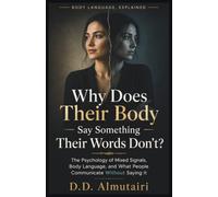 Why Does Their Body Say Something Their Words Don’t?: The Psychology of Mixed Signals, Body Language, and What People Communicate Without Saying It (BODY LANGUAGE, EXPLAINED)