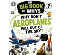 Why Don’t Aeroplanes Fall Out of the Sky?: And 99 Other Weird and Wonderful Machine Questions for Curious Kids (The Big Book of Whys)