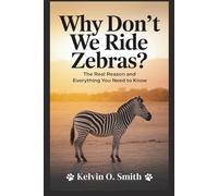 Why Don’t We Ride Zebras? The Real Reason and Everything You Need to Know: Hidden Forces That Shaped Our Bond with Animals Over Time (discover something new everyday)