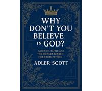 Why Don’t You Believe in God?: Science, Faith, and the Honest Search for Truth Within