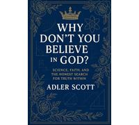 Why Don’t You Believe in God?: Science, Faith, and the Honest Search for Truth Within