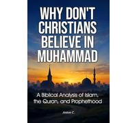 Why Don't Christians Believe in Muhammad: A Biblical Analysis of Islam, the Quran, and Prophethood (Comparative Religion)