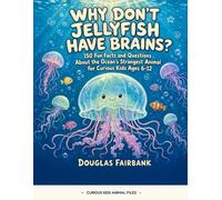 Why Don't Jellyfish Have Brains?: 150 Fun Facts and Questions About the Ocean's Strangest Animal for Curious Kids Ages 6-12 (Curious Kids Animal Files)