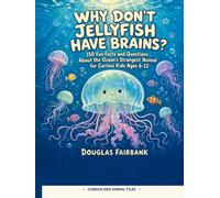 Why Don't Jellyfish Have Brains?: 150 Fun Facts and Questions About the Ocean's Strangest Animal for Curious Kids Ages 6-12 (Curious Kids Animal Files)