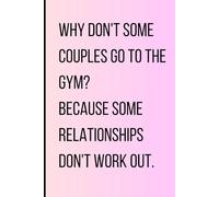 Why don't some couples go to the gym? Because some relationships don't work out: Funny Gift Notebook Journal For Friends, Girlfriends, Boyfriends, Family, Kids