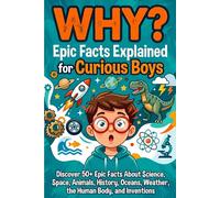 WHY? Epic Facts Explained for Curious Boys: 50 Big Questions About Science, Space, Animals, History, Oceans, Weather, the Human Body, and Inventions ... Ages 8-12 (Fun Books for Smart Children 8-12)
