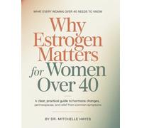 Why Estrogen Matters For Women Over 40: A Clear, Practical Guide to Hormone Changes, Perimenopause, and Relief from Common Symptoms: 1 (ESTROGEN RESET SERIES)