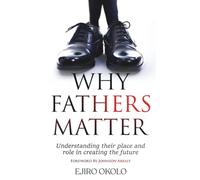 WHY FATHERS MATTER: Understanding Their Place And Role In Creating The Future